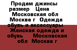 Продам джинсы 29 размер › Цена ­ 800 - Московская обл., Москва г. Одежда, обувь и аксессуары » Женская одежда и обувь   . Московская обл.,Москва г.